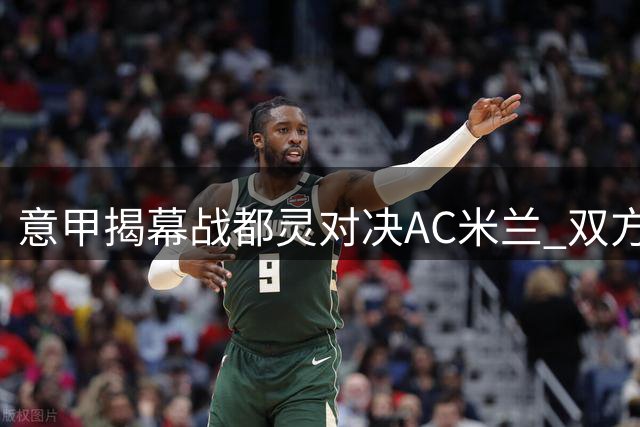 意甲揭幕战都灵对决AC米兰 双方首发名单公布